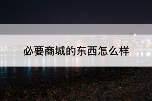 必要商城的东西怎么样