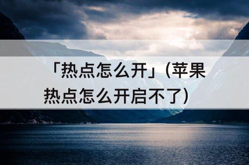 「热点怎么开」(苹果热点怎么开启不了)