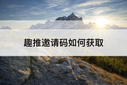 趣推邀请码如何获取