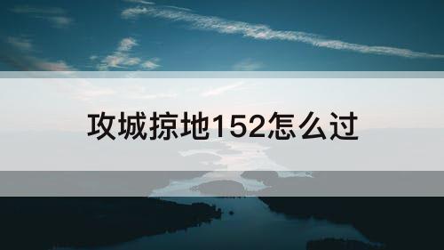 攻城掠地152怎么过