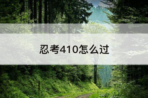 忍考410怎么过