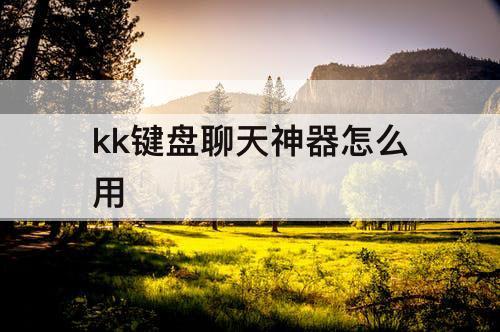 kk键盘聊天神器怎么用