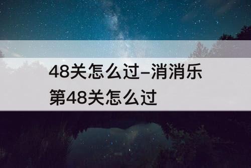 48关怎么过-消消乐第48关怎么过