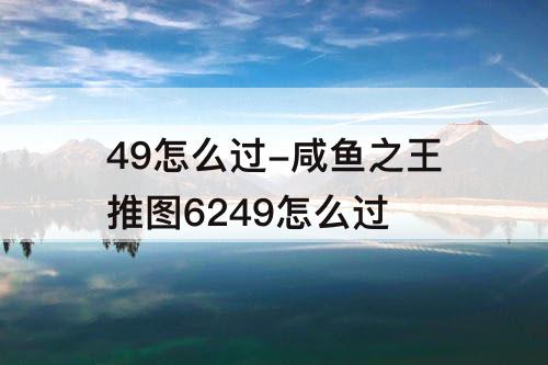 49怎么过-咸鱼之王推图6249怎么过