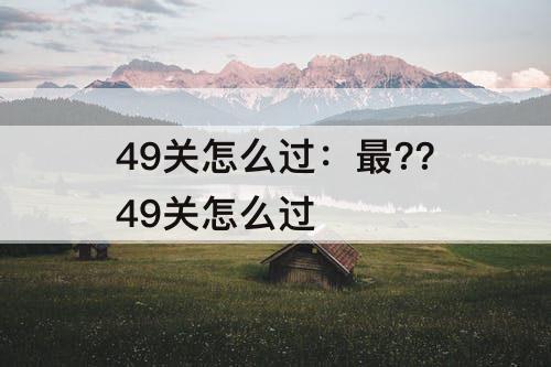 49关怎么过：最??49关怎么过