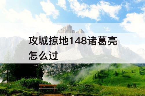 攻城掠地148诸葛亮怎么过