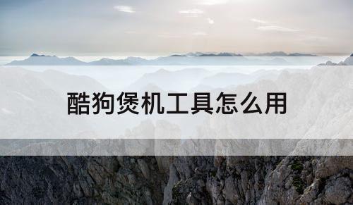 酷狗煲机工具怎么用