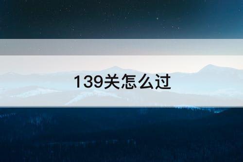139关怎么过