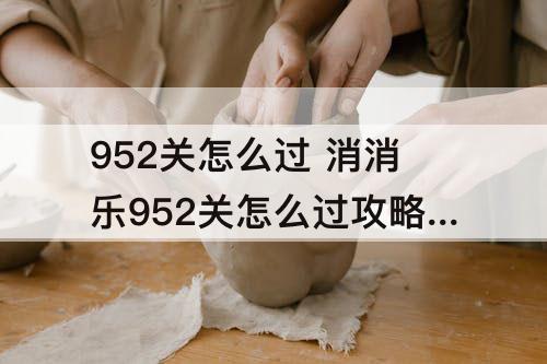 952关怎么过 消消乐952关怎么过攻略教程