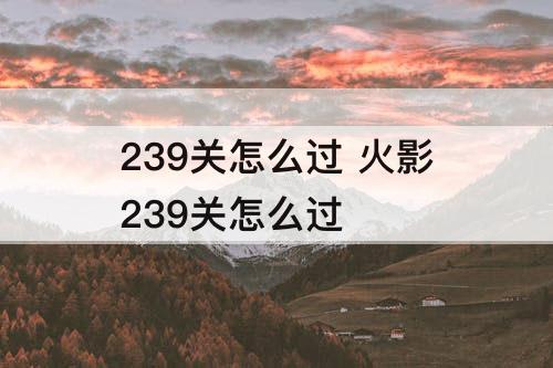 239关怎么过 火影239关怎么过