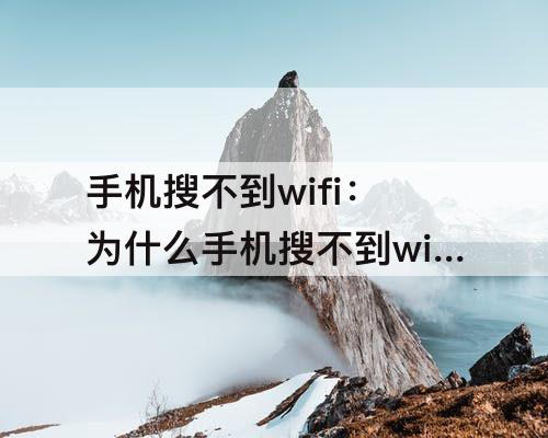 手机搜不到wifi：为什么手机搜不到wifi用户用户名