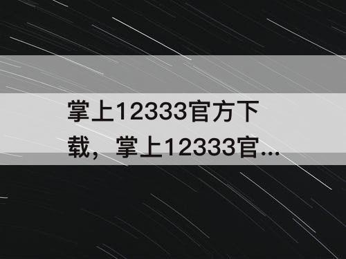 掌上12333官方下载，掌上12333官方下载app版本号63