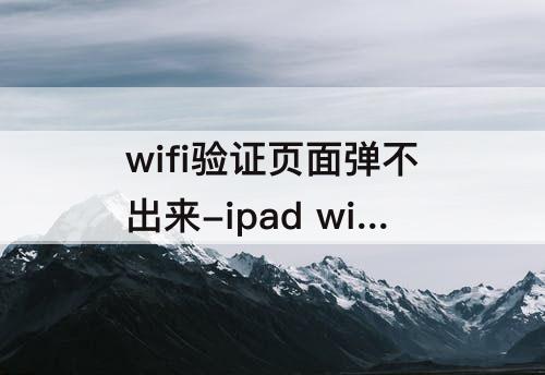 wifi验证页面弹不出来-ipad wifi验证页面弹不出来