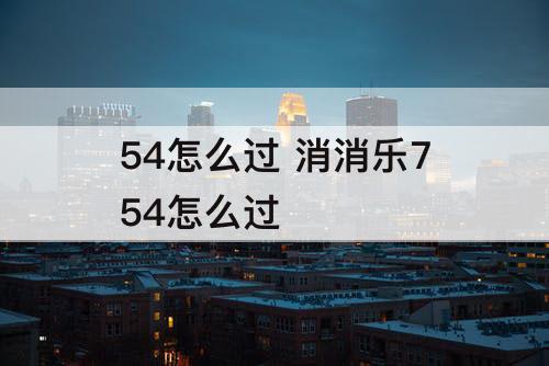 54怎么过 消消乐754怎么过