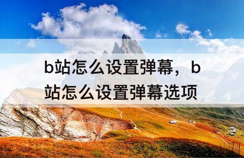 b站怎么设置弹幕，b站怎么设置弹幕选项