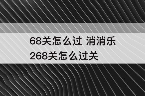 68关怎么过 消消乐268关怎么过关