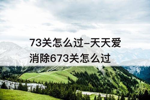 73关怎么过-天天爱消除673关怎么过