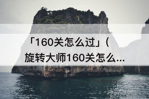 「160关怎么过」(旋转大师160关怎么过)