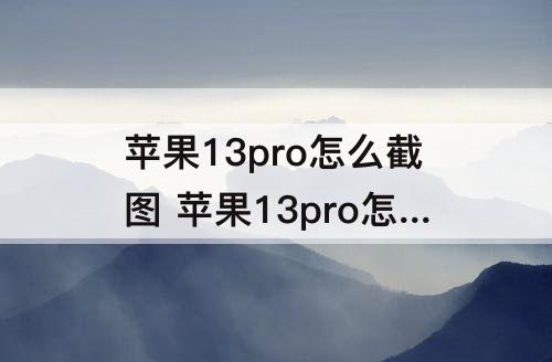 苹果13pro怎么截图 苹果13pro怎么截图不显示整页