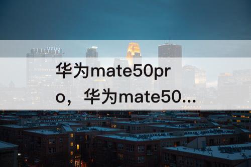 华为mate50pro，华为mate50pro有什么特殊功能