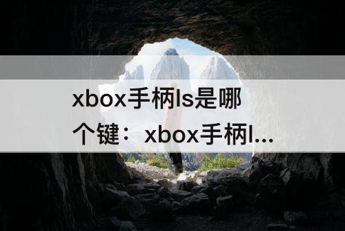 xbox手柄ls是哪个键：xbox手柄ls是哪个键位