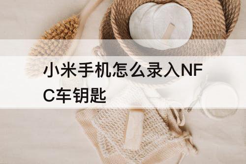 小米手机怎么录入NFC车钥匙