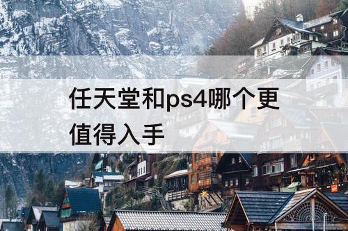 任天堂和ps4哪个更值得入手