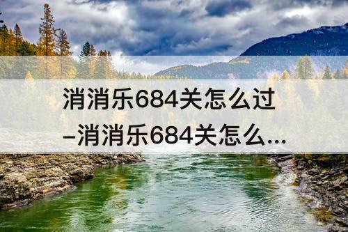 消消乐684关怎么过-消消乐684关怎么过攻略教程