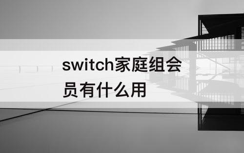 switch家庭组会员有什么用