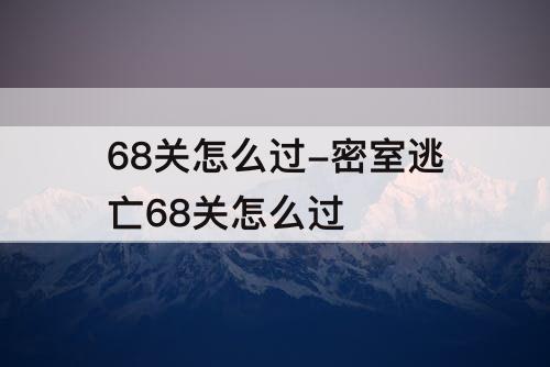 68关怎么过-密室逃亡68关怎么过