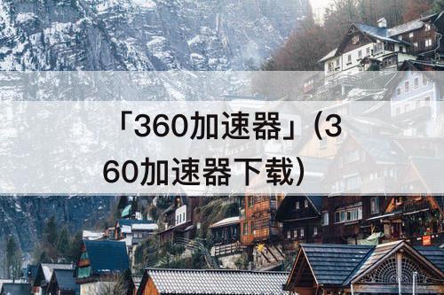 「360加速器」(360加速器下载)