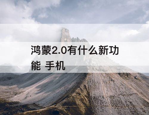 鸿蒙2.0有什么新功能 手机