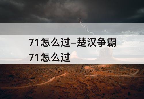 71怎么过-楚汉争霸71怎么过