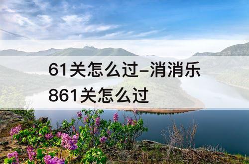 61关怎么过-消消乐861关怎么过