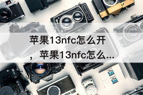 苹果13nfc怎么开，苹果13nfc怎么开关怎么移动到
