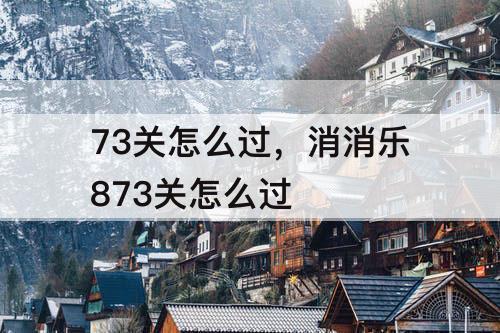 73关怎么过，消消乐873关怎么过