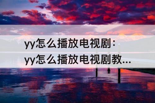 yy怎么播放电视剧：yy怎么播放电视剧教学