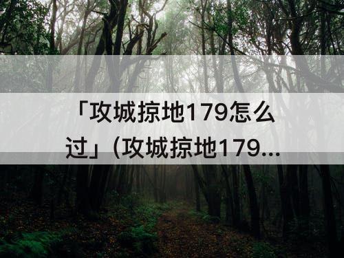「攻城掠地179怎么过」(攻城掠地179怎么过孟获)