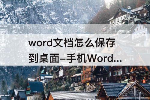 word文档怎么保存到桌面-手机Word文档怎么保存到桌面
