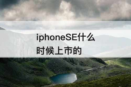 iphoneSE什么时候上市的