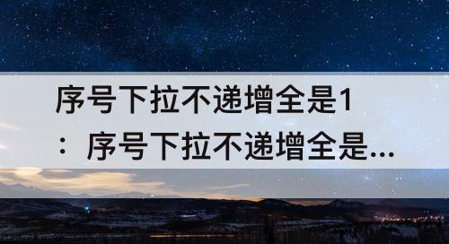 序号下拉不递增全是1：序号下拉不递增全是1没有自动填充选项
