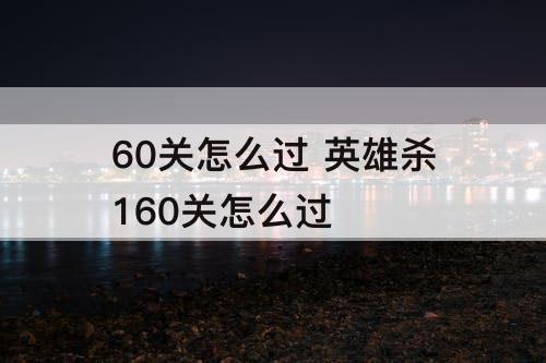 60关怎么过 英雄杀160关怎么过