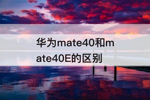 华为mate40和mate40E的区别