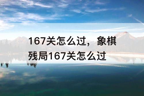167关怎么过，象棋残局167关怎么过