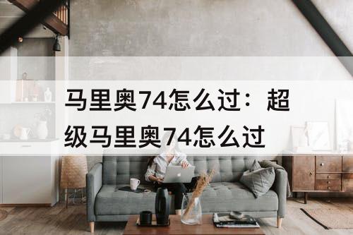 马里奥74怎么过：超级马里奥74怎么过