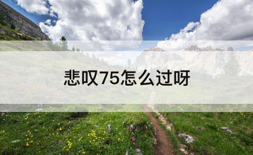 悲叹75怎么过呀