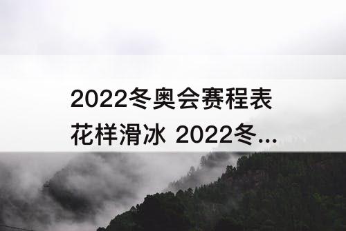 2022冬奥会赛程表花样滑冰 2022冬奥会赛程表花样滑冰决赛