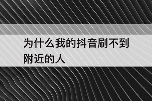 为什么我的抖音刷不到附近的人