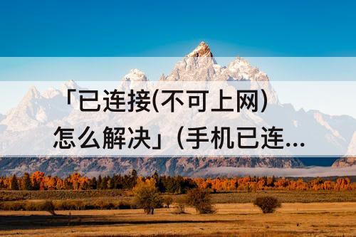 「已连接(不可上网)怎么解决」(手机已连接(不可上网)怎么解决)