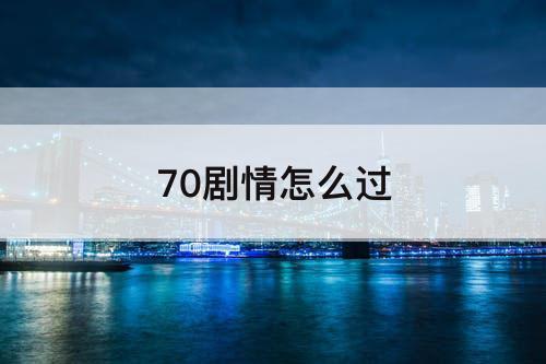 70剧情怎么过